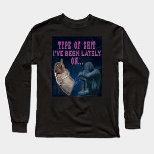 TYPE OF SHIT I'VE BEEN LATELY ON Long Sleeve T-Shirt